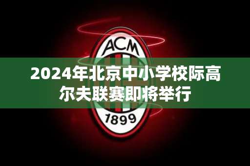 2024年北京中小学校际高尔夫联赛即将举行