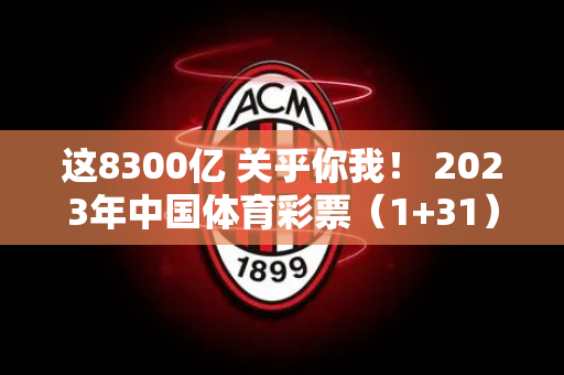 这8300亿 关乎你我！ 2023年中国体育彩票（1+31）社会责任报告发布