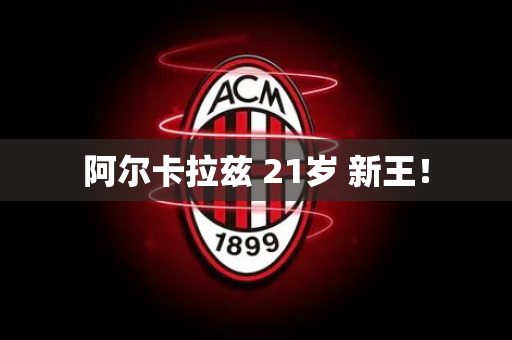 阿尔卡拉兹 21岁 新王！