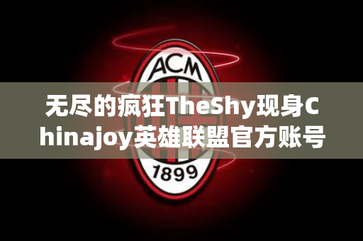 无尽的疯狂TheShy现身Chinajoy英雄联盟官方账号分享现场照片