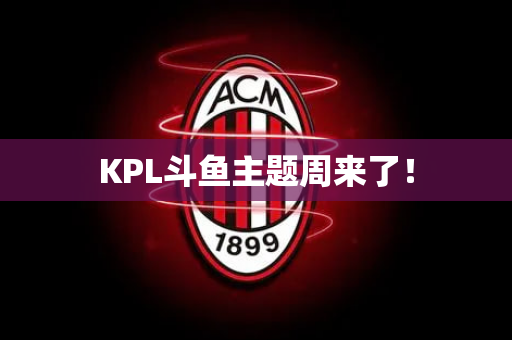 KPL斗鱼主题周来了！